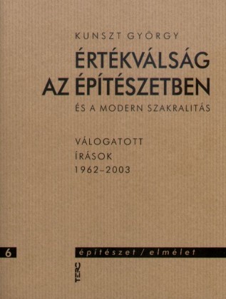 Értékválság az építészetben és a modern szakralitás. Válogatott írások 1962-2003 - Építészet/elmélet 6.